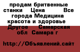  продам бритвенные станки  › Цена ­ 400 - Все города Медицина, красота и здоровье » Другое   . Самарская обл.,Самара г.